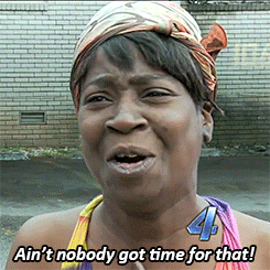Ain&rsquo;t nobody got time for that!